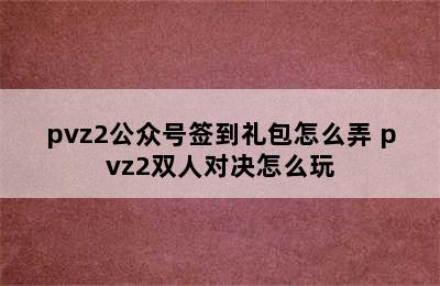 pvz2公众号签到礼包怎么弄 pvz2双人对决怎么玩